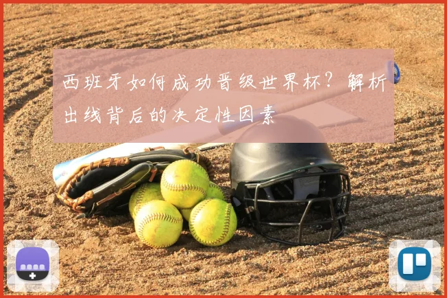 西班牙如何成功晋级世界杯？解析出线背后的决定性因素