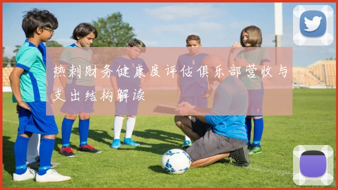 热刺财务健康度评估俱乐部营收与支出结构解读