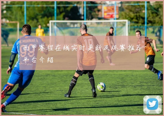 西甲赛程在线实时更新及观赛推荐平台介绍